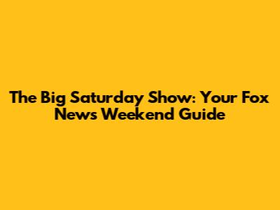The Big Saturday Show: Your Fox News Weekend Guide