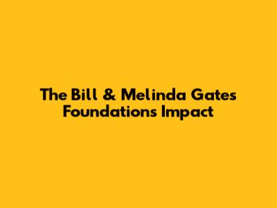 The Bill & Melinda Gates Foundation's Impact