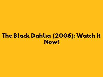 The Black Dahlia (2006): Watch It Now!