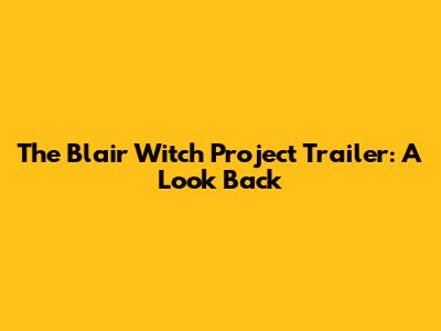 The Blair Witch Project Trailer: A Look Back