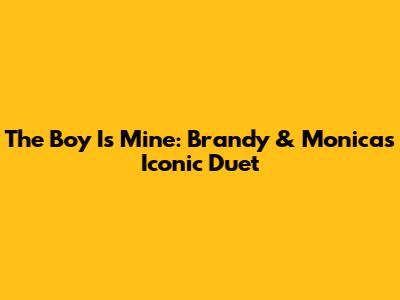 The Boy Is Mine: Brandy & Monica's Iconic Duet