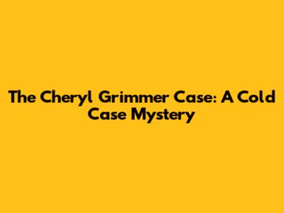 The Cheryl Grimmer Case: A Cold Case Mystery