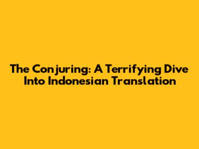 The Conjuring: A Terrifying Dive Into Indonesian Translation