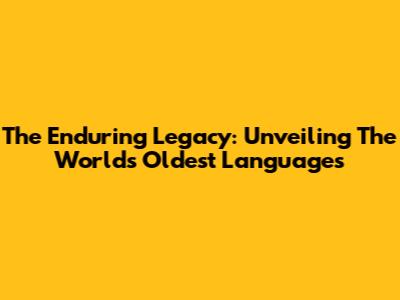 The Enduring Legacy: Unveiling The World's Oldest Languages