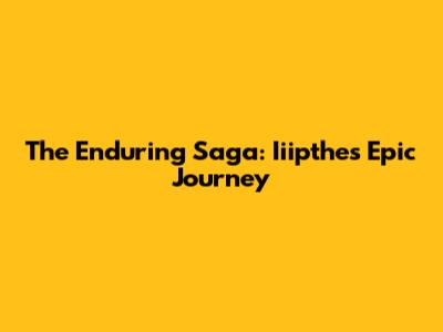 The Enduring Saga: Iiipthe's Epic Journey