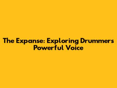 The Expanse: Exploring Drummer's Powerful Voice