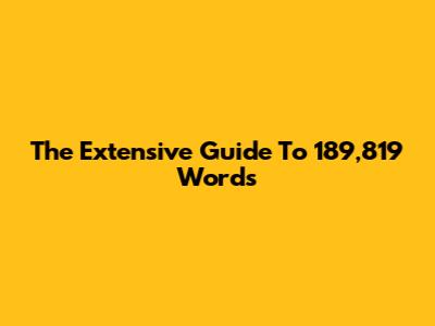 The Extensive Guide To 189,819 Words