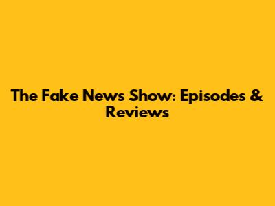 The Fake News Show: Episodes & Reviews