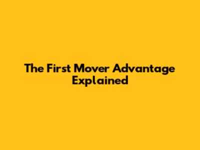 The First Mover Advantage Explained