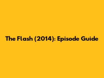 The Flash (2014): Episode Guide