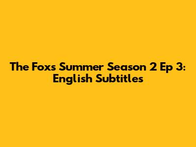 The Fox's Summer Season 2 Ep 3: English Subtitles