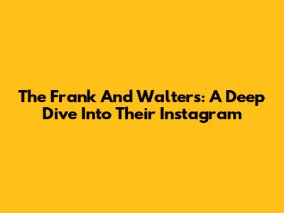 The Frank And Walters: A Deep Dive Into Their Instagram