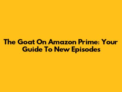 The Goat On Amazon Prime: Your Guide To New Episodes