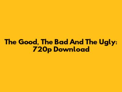 The Good, The Bad And The Ugly: 720p Download