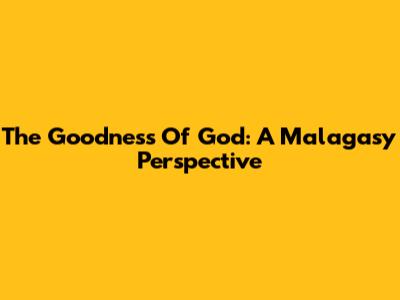 The Goodness Of God: A Malagasy Perspective