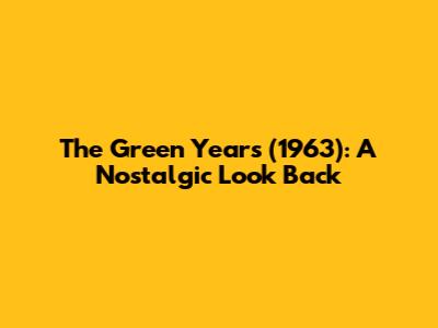 The Green Years (1963): A Nostalgic Look Back