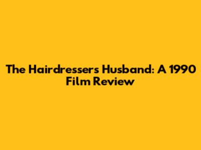 The Hairdresser's Husband: A 1990 Film Review