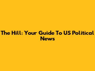 The Hill: Your Guide To US Political News