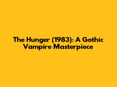 The Hunger (1983): A Gothic Vampire Masterpiece