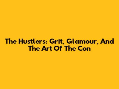 The Hustlers: Grit, Glamour, And The Art Of The Con