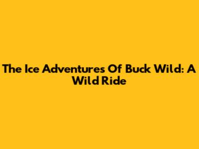 The Ice Adventures Of Buck Wild: A Wild Ride