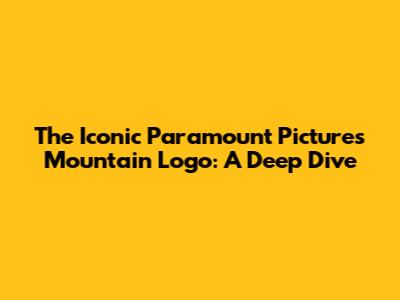 The Iconic Paramount Pictures Mountain Logo: A Deep Dive