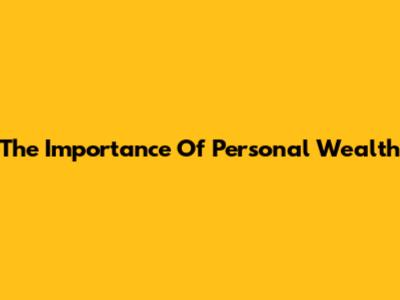 The Importance Of Personal Wealth