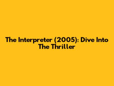 The Interpreter (2005): Dive Into The Thriller