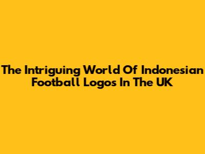 The Intriguing World Of Indonesian Football Logos In The UK