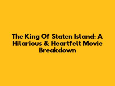 The King Of Staten Island: A Hilarious & Heartfelt Movie Breakdown