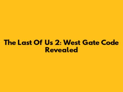 The Last Of Us 2: West Gate Code Revealed