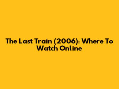 The Last Train (2006): Where To Watch Online