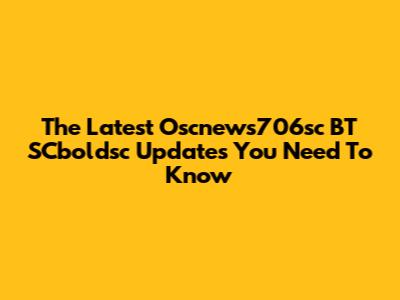 The Latest Oscnews706sc BT SCboldsc Updates You Need To Know