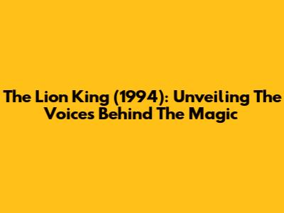 The Lion King (1994): Unveiling The Voices Behind The Magic
