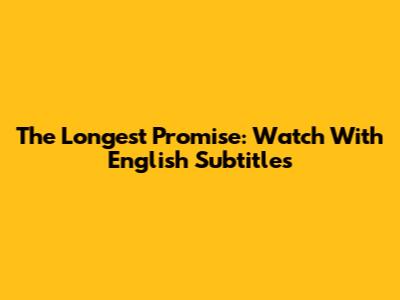 The Longest Promise: Watch With English Subtitles