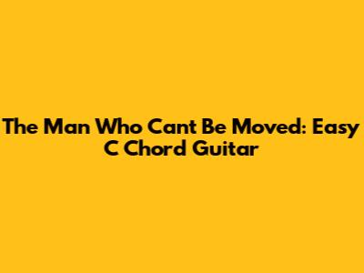 The Man Who Can't Be Moved: Easy C Chord Guitar