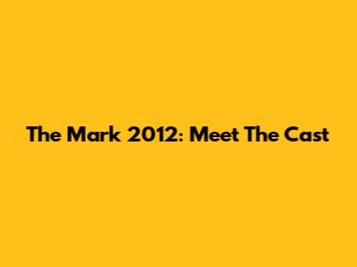 The Mark 2012: Meet The Cast