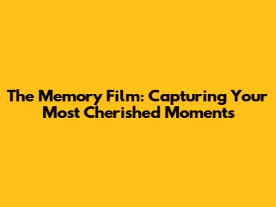The Memory Film: Capturing Your Most Cherished Moments
