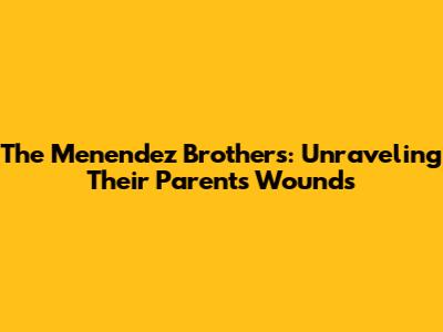 The Menendez Brothers: Unraveling Their Parents' Wounds