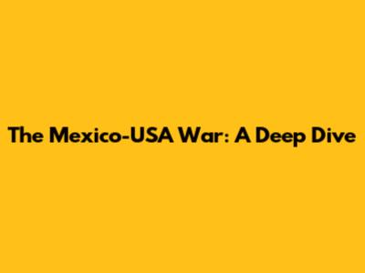 The Mexico-USA War: A Deep Dive