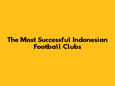 The Most Successful Indonesian Football Clubs
