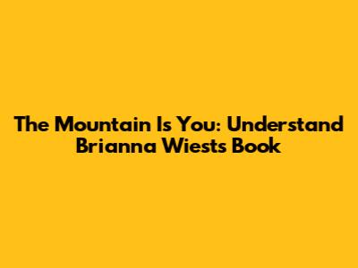 The Mountain Is You: Understand Brianna Wiest's Book