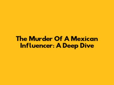 The Murder Of A Mexican Influencer: A Deep Dive