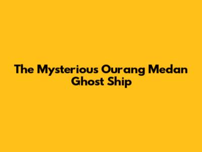 The Mysterious Ourang Medan Ghost Ship