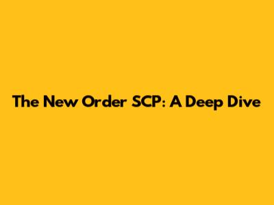 The New Order SCP: A Deep Dive