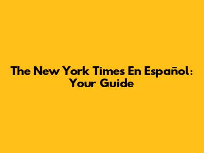 The New York Times En Español: Your Guide