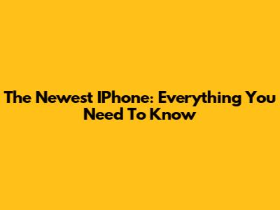 The Newest IPhone: Everything You Need To Know