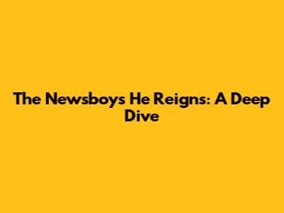 The Newsboys' "He Reigns": A Deep Dive