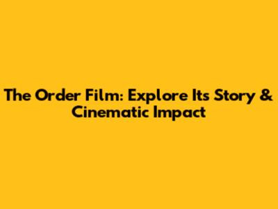 The Order Film: Explore Its Story & Cinematic Impact