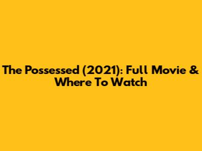 The Possessed (2021): Full Movie & Where To Watch